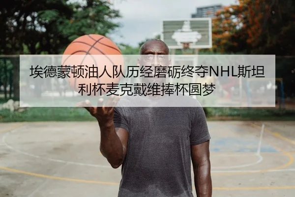 埃德蒙顿油人队历经磨砺终夺NHL斯坦利杯麦克戴维捧杯圆梦